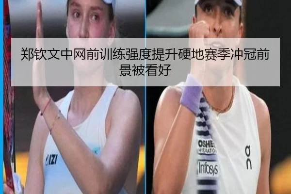 郑钦文中网前训练强度提升硬地赛季冲冠前景被看好
