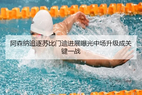 阿森纳追逐苏比门迪进展曝光中场升级成关键一战